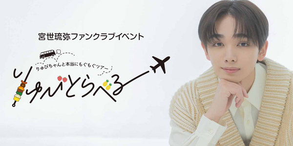 宮世琉弥ファンクラブイベント「りゅびとらべる　りゅびちゃんと本当にもぐもぐツアー」